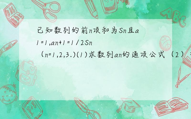 已知数列的前n项和为Sn且a1=1,an+1=1/2Sn（n=1,2,3.)(1)求数列an的通项公式（2）当bn=log1.5(3an+1)时求证数列1/bnbn+1的前n项和Tn=n/1+n