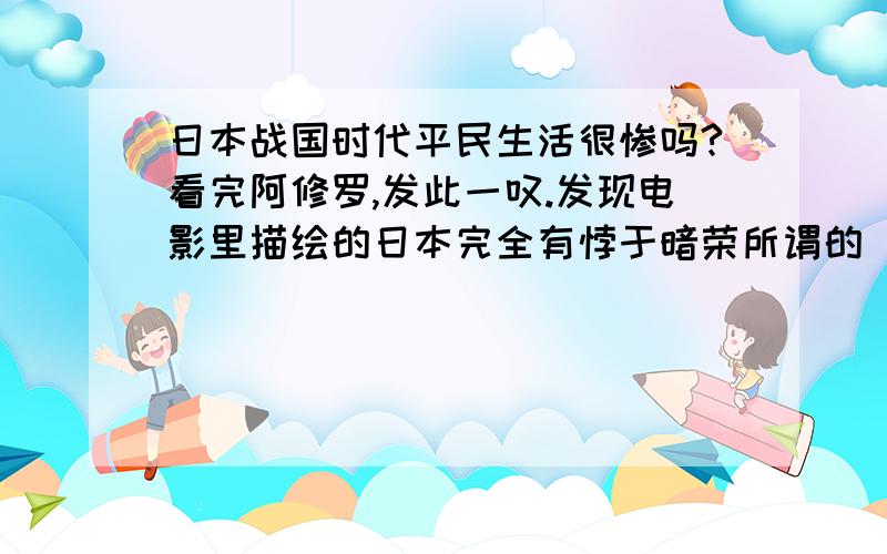 日本战国时代平民生活很惨吗?看完阿修罗,发此一叹.发现电影里描绘的日本完全有悖于暗荣所谓的‘平安乐土’