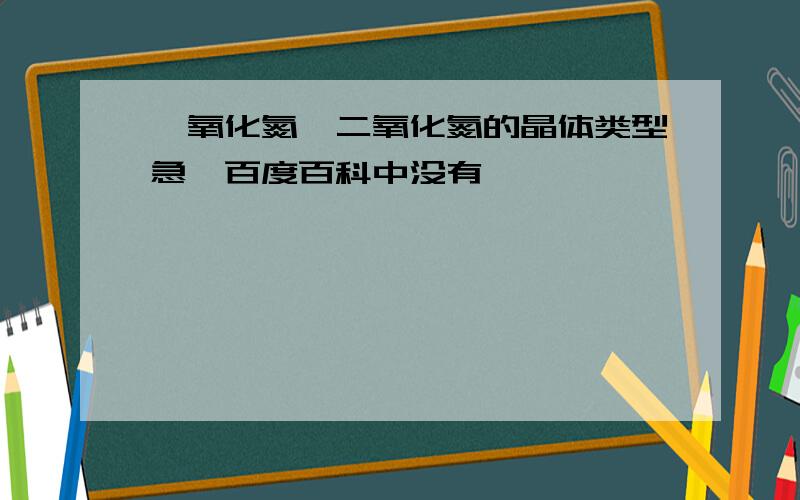 一氧化氮、二氧化氮的晶体类型急,百度百科中没有