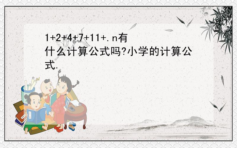 1+2+4+7+11+.n有什么计算公式吗?小学的计算公式.