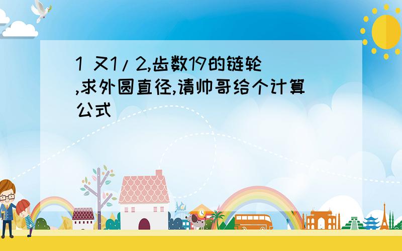 1 又1/2,齿数19的链轮,求外圆直径,请帅哥给个计算公式