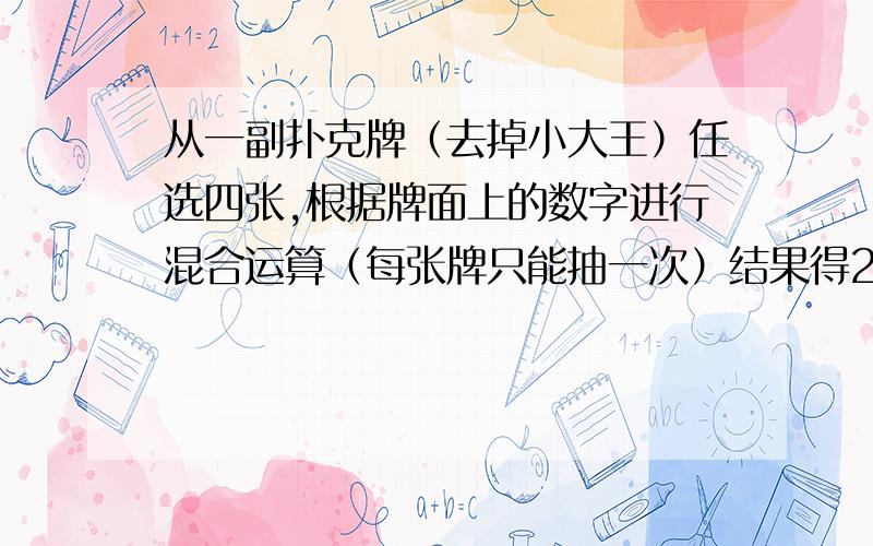 从一副扑克牌（去掉小大王）任选四张,根据牌面上的数字进行混合运算（每张牌只能抽一次）结果得24的算式