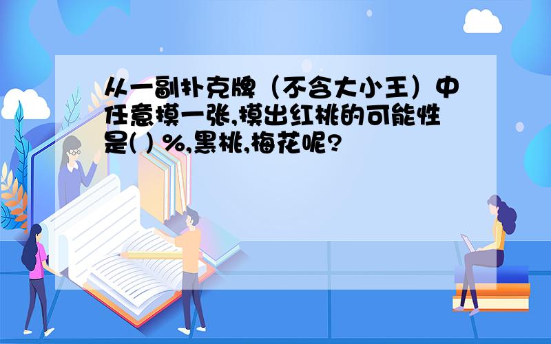 从一副扑克牌（不含大小王）中任意摸一张,摸出红桃的可能性是( ) %,黑桃,梅花呢?