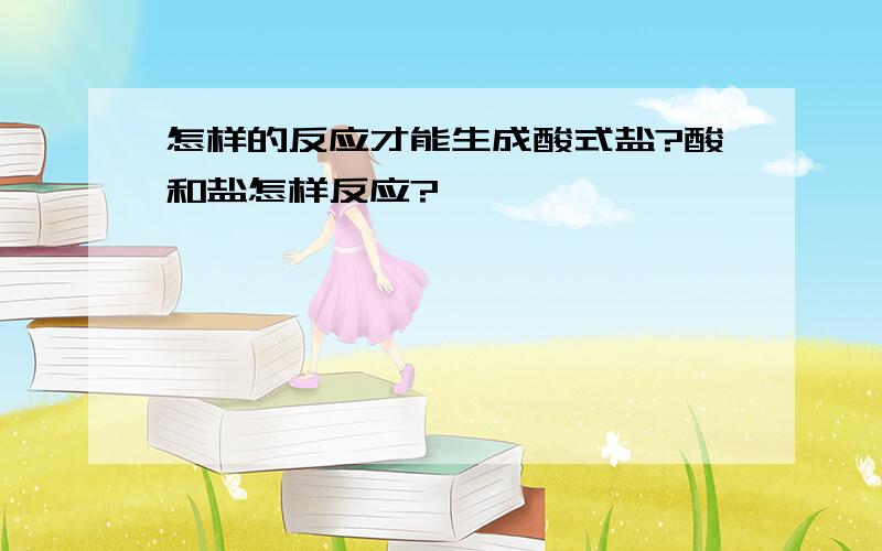 怎样的反应才能生成酸式盐?酸和盐怎样反应?