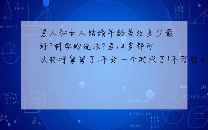 男人和女人结婚年龄差距多少最好?科学的说法?差14岁都可以称呼舅舅了.不是一个时代了!不可能长期和谐.