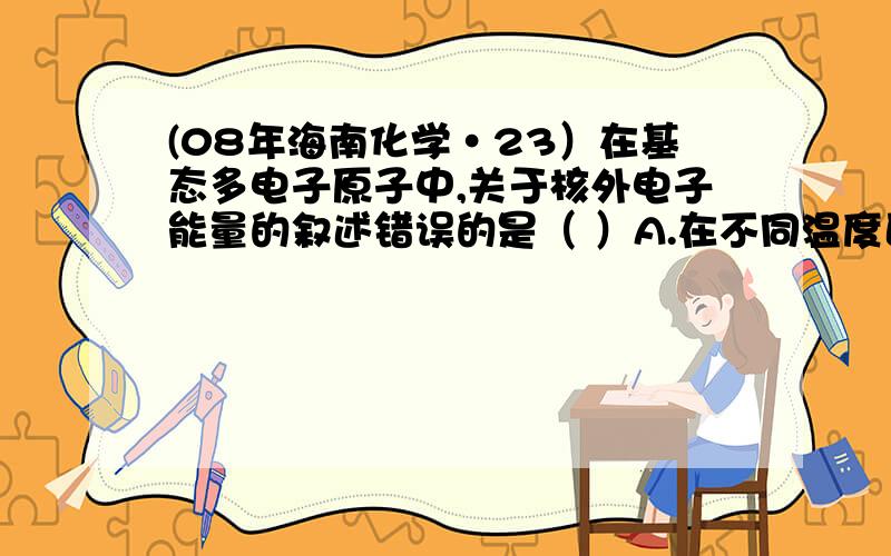 (08年海南化学·23）在基态多电子原子中,关于核外电子能量的叙述错误的是（ ）A.在不同温度区域,TaI4的量保持不变B.在提纯过程中,I2的量不断减少C.在提纯过程中,I2的作用是将TaS2从高温区转