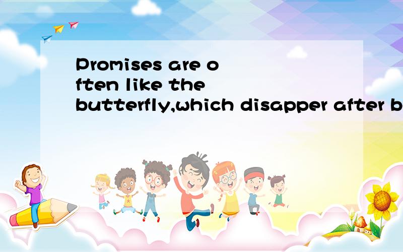 Promises are often like the butterfly,which disapper after beautiful hover…bad