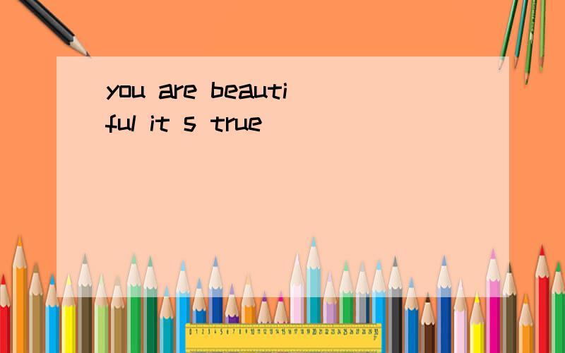 you are beautiful it s true
