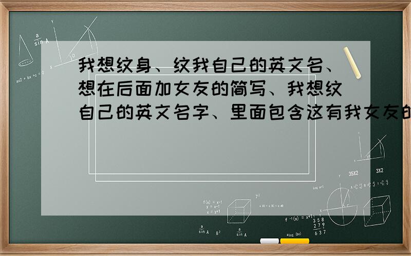 我想纹身、纹我自己的英文名、想在后面加女友的简写、我想纹自己的英文名字、里面包含这有我女友的简称、应该如何纹?简单点的、我的英文名字Ivan、我女朋友是叫雯、（W、）应该怎么