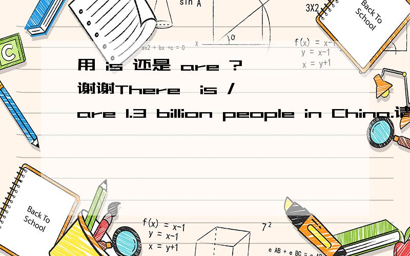 用 is 还是 are ? 谢谢There  is / are 1.3 billion people in China.请问这里谓语动词 是用 那个么呢?   这里的there be 句型 动词 是否 按 就近一致 原则来,选呢?   这里的主语是复数么?谢谢,麻烦大家给解释