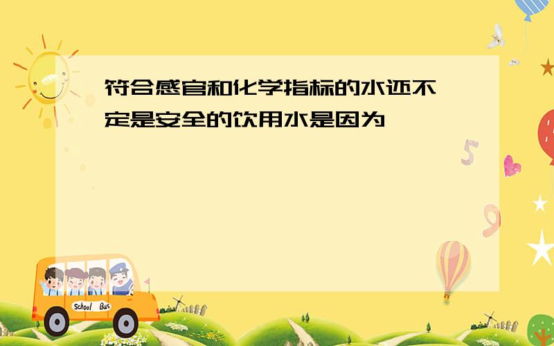 符合感官和化学指标的水还不一定是安全的饮用水是因为