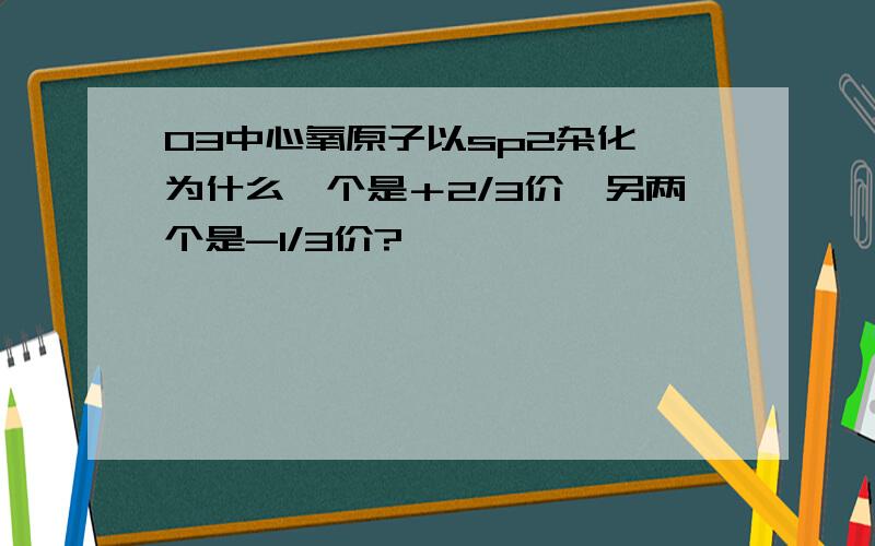 O3中心氧原子以sp2杂化,为什么一个是＋2/3价,另两个是-1/3价?