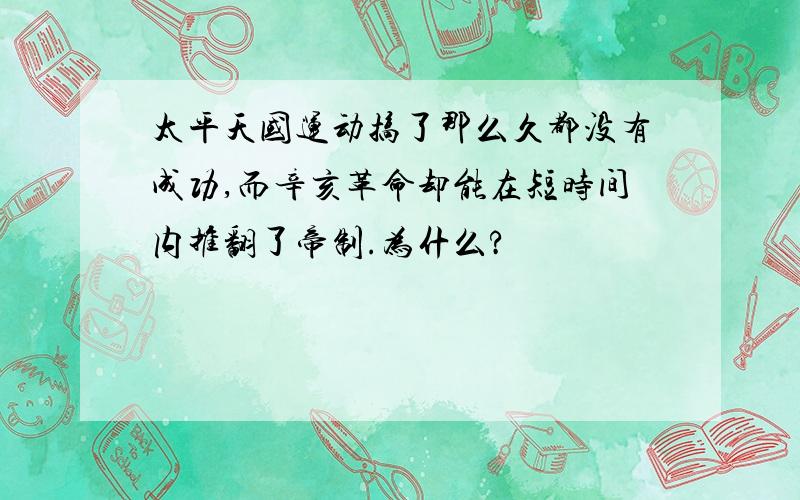 太平天国运动搞了那么久都没有成功,而辛亥革命却能在短时间内推翻了帝制.为什么?