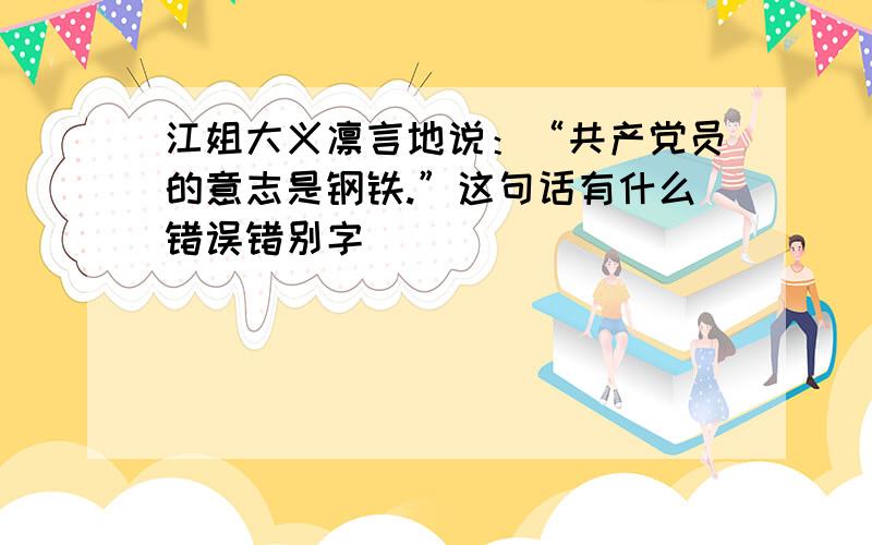 江姐大义凛言地说：“共产党员的意志是钢铁.”这句话有什么错误错别字