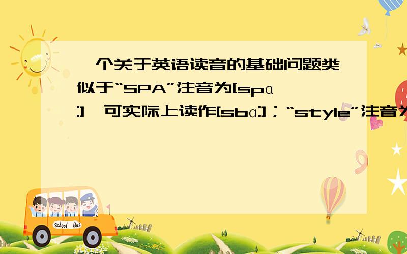 一个关于英语读音的基础问题类似于“SPA”注音为[spɑ:],可实际上读作[sbɑ:]；“style”注音为[stail],可实际上读作[sdail].印象中,这种读法有个专门的说法,是什么来着?