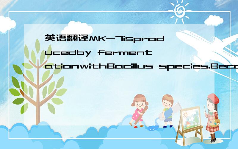 英语翻译MK-7isproducedby fermentationwithBacillus species.Becauseof the low concentration of MK-7 in fermentation processes,research has been focused on genetic mutation to improve theproductivity of bacteria [3,14,15] with limited attention paid