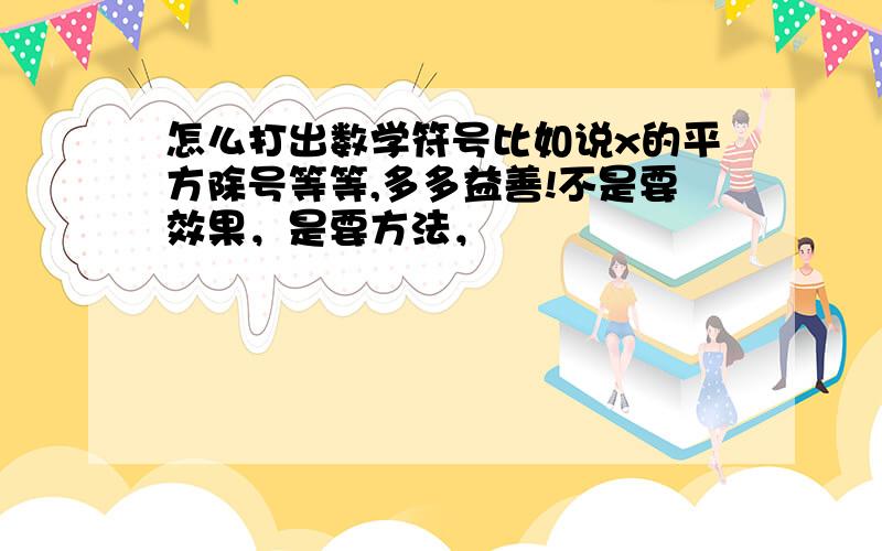 怎么打出数学符号比如说x的平方除号等等,多多益善!不是要效果，是要方法，