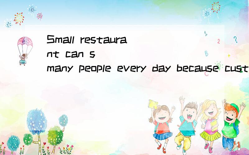 Small restaurant can s_____ many people every day because customers don't stay long.