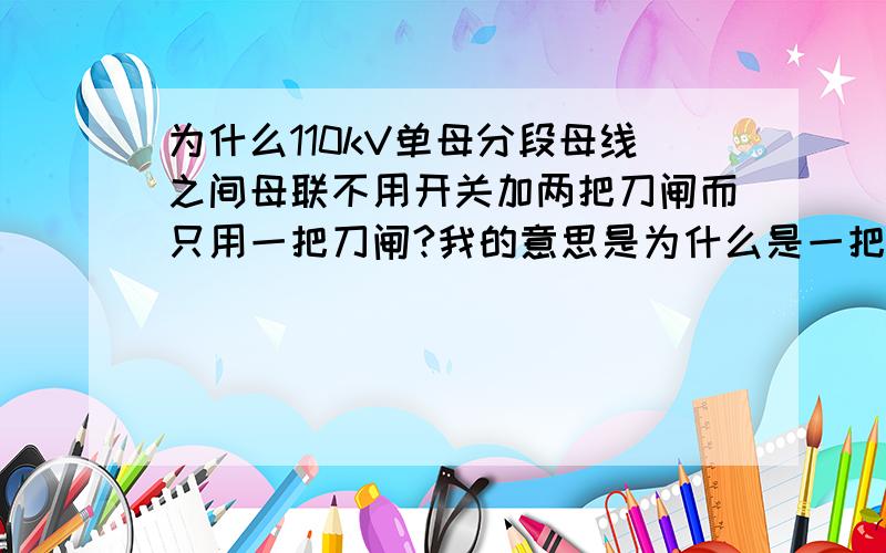 为什么110kV单母分段母线之间母联不用开关加两把刀闸而只用一把刀闸?我的意思是为什么是一把1300（比如）刀闸分段两段母线,而不是1301+130+1303这种组合