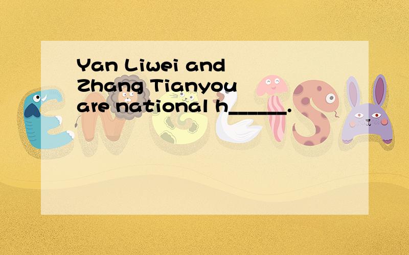 Yan Liwei and Zhang Tianyou are national h______.