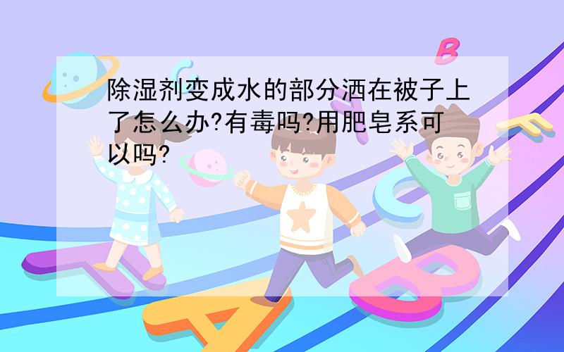 除湿剂变成水的部分洒在被子上了怎么办?有毒吗?用肥皂系可以吗?