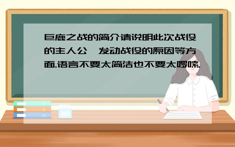 巨鹿之战的简介请说明此次战役的主人公,发动战役的原因等方面.语言不要太简洁也不要太啰嗦.