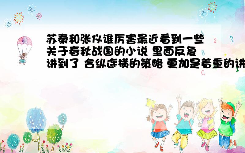 苏秦和张仪谁厉害最近看到一些关于春秋战国的小说 里面反复讲到了 合纵连横的策略 更加是着重的讲了着两位当时风云人物 个人觉得苏秦合纵六国 其艰难程度远大于张仪 因为得尽变法的