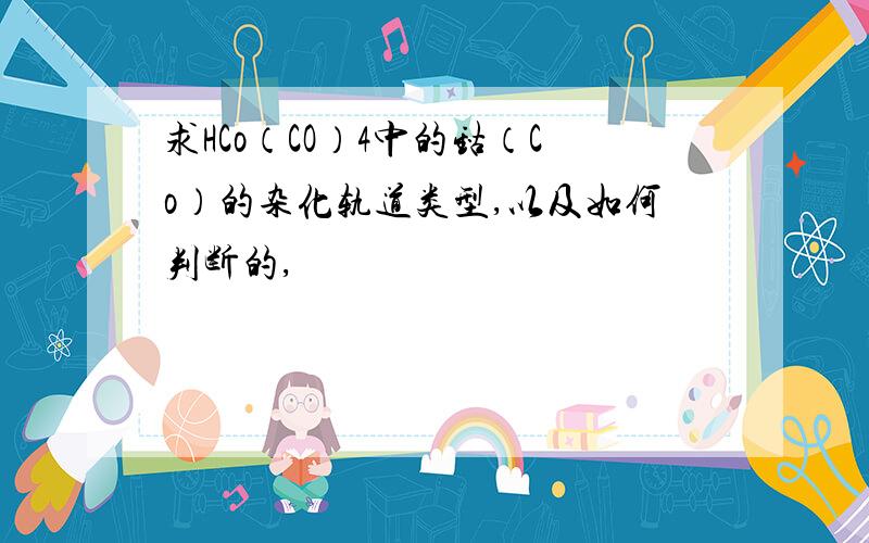 求HCo（CO）4中的钴（Co）的杂化轨道类型,以及如何判断的,