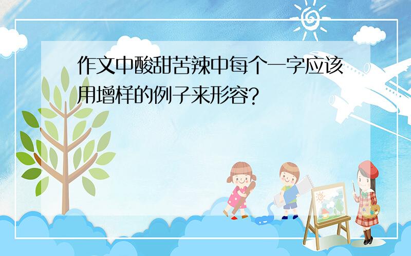 作文中酸甜苦辣中每个一字应该用增样的例子来形容?