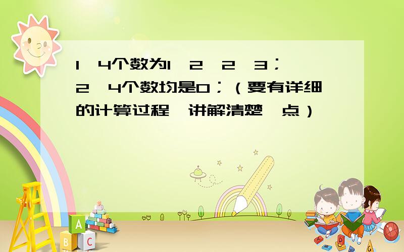 1、4个数为1、2、2、3；2、4个数均是0；（要有详细的计算过程,讲解清楚一点）