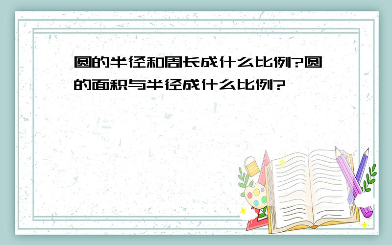 圆的半径和周长成什么比例?圆的面积与半径成什么比例?