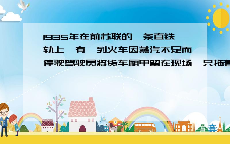 1935年在前苏联的一条直铁轨上,有一列火车因蒸汽不足而停驶驾驶员将货车厢甲留在现场,只拖着几节车厢向前不远的车站开进,但他忘了将货车车厢刹好,以致货车厢在斜坡上以4 m/s的速度匀速