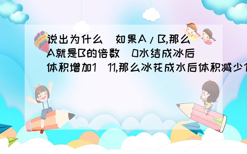 说出为什么)如果A/B,那么A就是B的倍数（0水结成冰后体积增加1／11,那么冰花成水后体积减少1／12（）