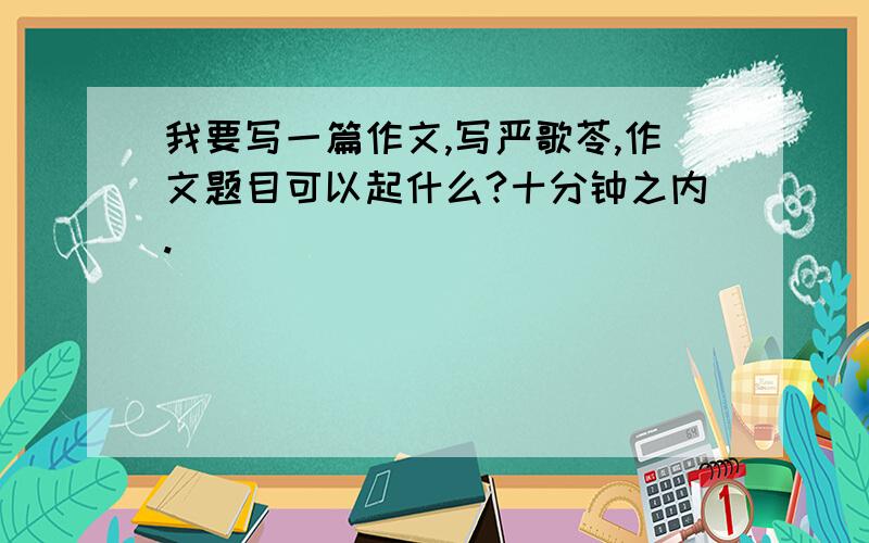 我要写一篇作文,写严歌苓,作文题目可以起什么?十分钟之内.