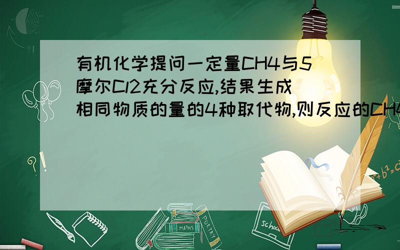 有机化学提问一定量CH4与5摩尔Cl2充分反应,结果生成相同物质的量的4种取代物,则反应的CH4 的物质的量为?