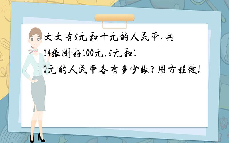 文文有5元和十元的人民币,共14张刚好100元.5元和10元的人民币各有多少张?用方程做!