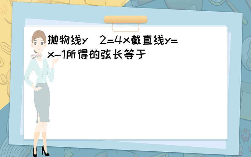 抛物线y^2=4x截直线y=x-1所得的弦长等于