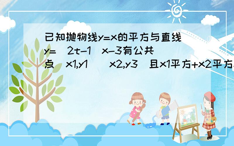 已知抛物线y=x的平方与直线y=（2t-1）x-3有公共点（x1,y1）（x2,y3）且x1平方+x2平方=t平方+2t-31.求实数t的取值范围 2 当t为何值时,c取到最小值,并求出c的最小值 （x2，y3)改 了（x2，y2 ）y=（2t-1）x