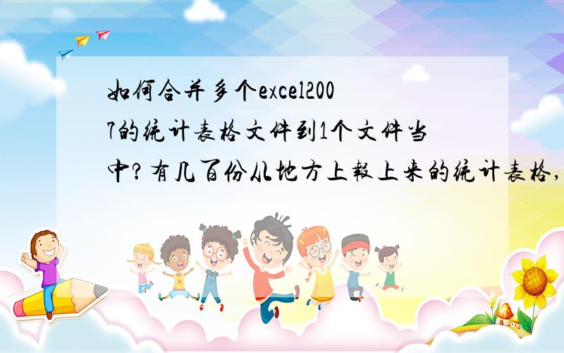 如何合并多个excel2007的统计表格文件到1个文件当中?有几百份从地方上报上来的统计表格,每个表格表头都一样,下面的数据各不相同,想把几百份excel2007文件合并到1个文件中,请问除了累断手的