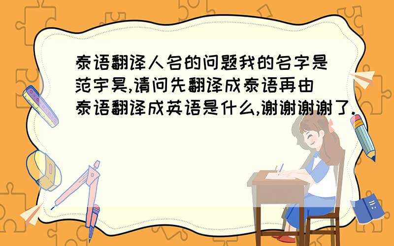 泰语翻译人名的问题我的名字是范宇昊,请问先翻译成泰语再由泰语翻译成英语是什么,谢谢谢谢了.