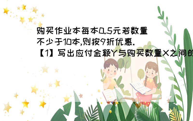 购买作业本每本0.5元若数量不少于10本,则按9折优惠.【1】写出应付金额Y与购买数量X之间的函数解析式【2】若需9本作业本,怎样购买合算