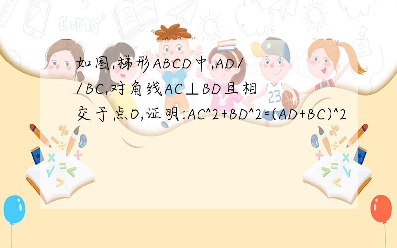 如图,梯形ABCD中,AD//BC,对角线AC⊥BD且相交于点O,证明:AC^2+BD^2=(AD+BC)^2