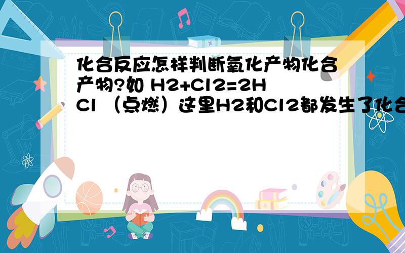 化合反应怎样判断氧化产物化合产物?如 H2+Cl2=2HCl （点燃）这里H2和Cl2都发生了化合价变化,那么HCl到底是氧化产物还是还原产物?