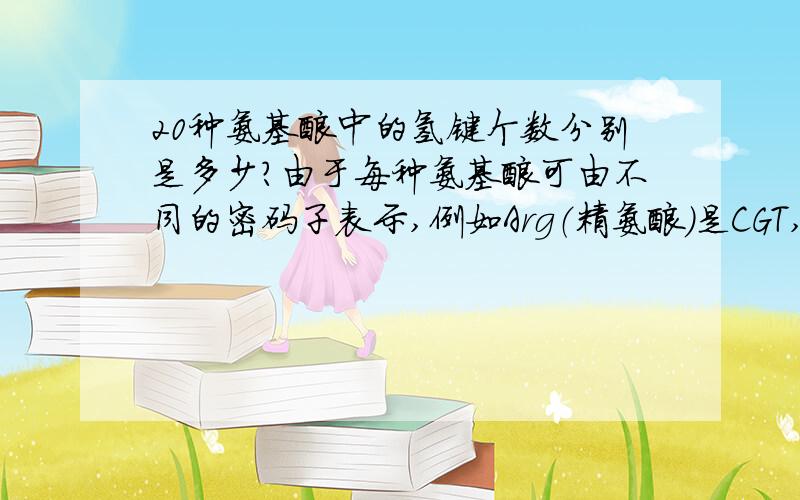 20种氨基酸中的氢键个数分别是多少?由于每种氨基酸可由不同的密码子表示,例如Arg（精氨酸）是CGT,CGC,CGA,CGG,AGA,AGG,那氢键个数是不是也不固定呢?希望有朋友能赐教一二,我说的就是碱基配对