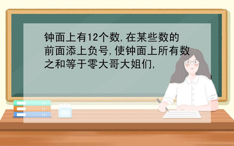 钟面上有12个数,在某些数的前面添上负号,使钟面上所有数之和等于零大哥大姐们,