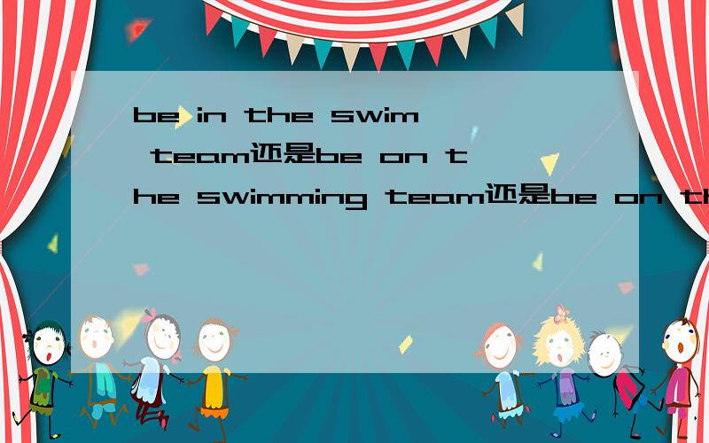 be in the swim team还是be on the swimming team还是be on the swim team,为什么?