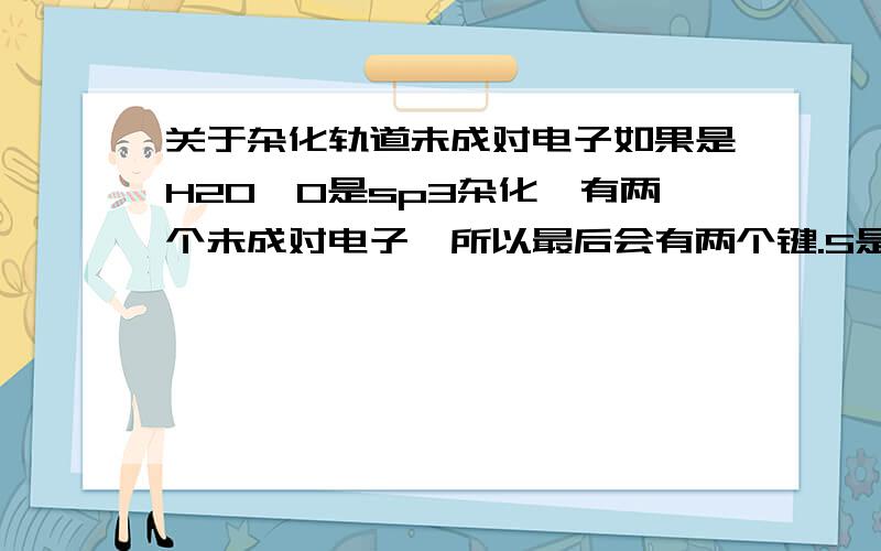 关于杂化轨道未成对电子如果是H2O,O是sp3杂化,有两个未成对电子,所以最后会有两个键.S是sp2杂化,那S就没有未成对电子了,哪来的键呢?我是指在SO3中，S是sp2杂化