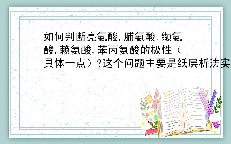 如何判断亮氨酸,脯氨酸,缬氨酸,赖氨酸,苯丙氨酸的极性（具体一点）?这个问题主要是纸层析法实验的结果分析