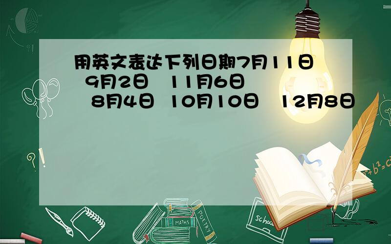 用英文表达下列日期7月11日  9月2日   11月6日   8月4日  10月10日   12月8日