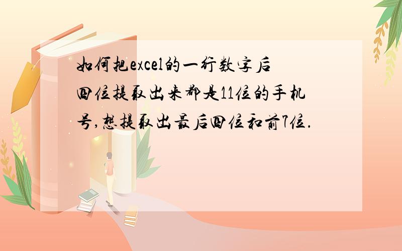 如何把excel的一行数字后四位提取出来都是11位的手机号,想提取出最后四位和前7位.